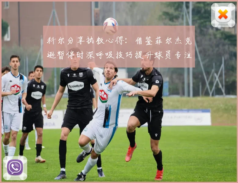 科尔分享执教心得：借鉴菲尔杰克逊暂停时深呼吸技巧提升球员专注力