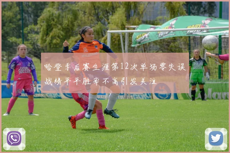 哈登季后赛生涯第12次单场零失误战绩平平胜率不高引发关注