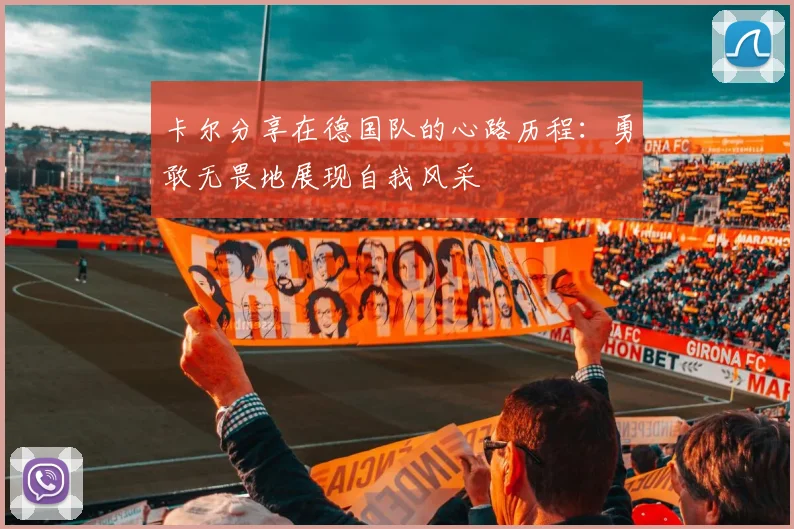 卡尔分享在德国队的心路历程：勇敢无畏地展现自我风采